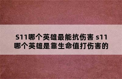 S11哪个英雄最能抗伤害 s11哪个英雄是靠生命值打伤害的